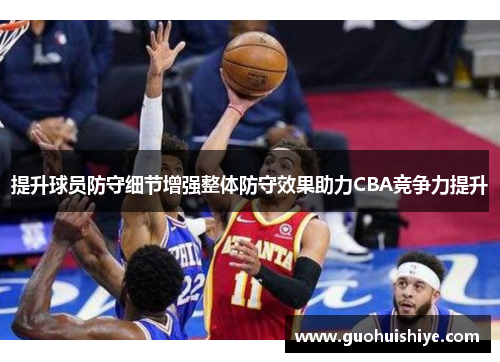 提升球员防守细节增强整体防守效果助力CBA竞争力提升