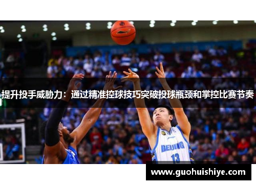 提升投手威胁力：通过精准控球技巧突破投球瓶颈和掌控比赛节奏