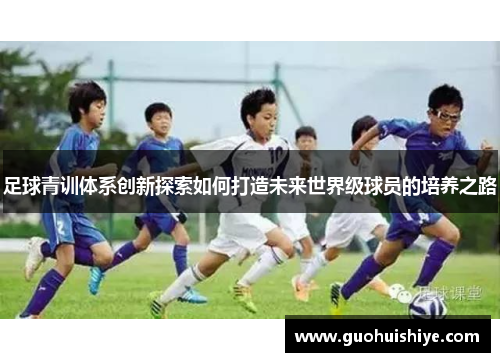 足球青训体系创新探索如何打造未来世界级球员的培养之路