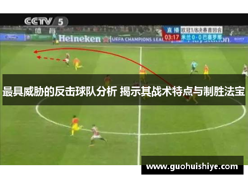 最具威胁的反击球队分析 揭示其战术特点与制胜法宝