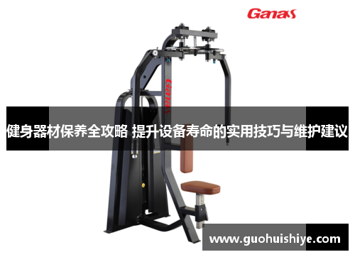 健身器材保养全攻略 提升设备寿命的实用技巧与维护建议