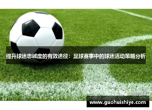提升球迷忠诚度的有效途径：足球赛事中的球迷活动策略分析