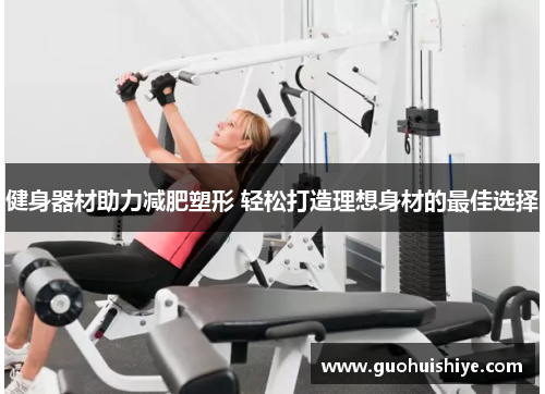 健身器材助力减肥塑形 轻松打造理想身材的最佳选择