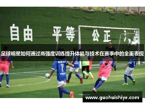 足球明星如何通过高强度训练提升体能与技术在赛季中的全面表现