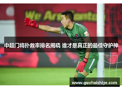 中超门将扑救率排名揭晓 谁才是真正的最佳守护神