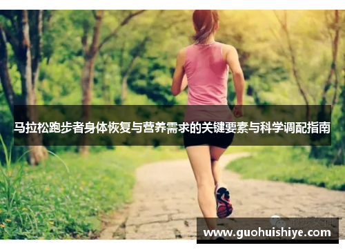 马拉松跑步者身体恢复与营养需求的关键要素与科学调配指南